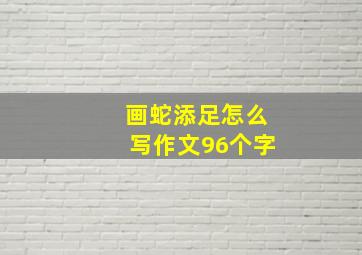 画蛇添足怎么写作文96个字