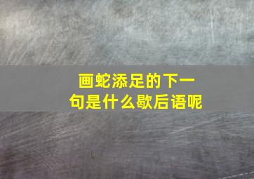 画蛇添足的下一句是什么歇后语呢