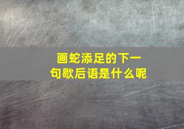 画蛇添足的下一句歇后语是什么呢