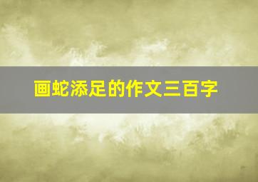 画蛇添足的作文三百字