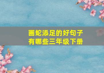 画蛇添足的好句子有哪些三年级下册