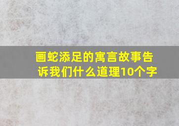 画蛇添足的寓言故事告诉我们什么道理10个字