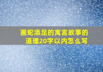 画蛇添足的寓言故事的道理20字以内怎么写