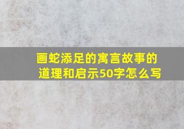 画蛇添足的寓言故事的道理和启示50字怎么写