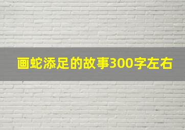 画蛇添足的故事300字左右