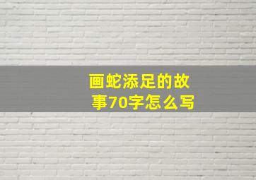 画蛇添足的故事70字怎么写