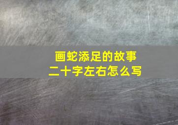 画蛇添足的故事二十字左右怎么写