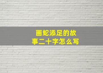 画蛇添足的故事二十字怎么写