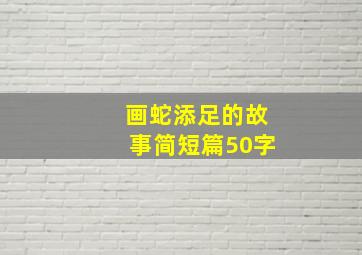 画蛇添足的故事简短篇50字