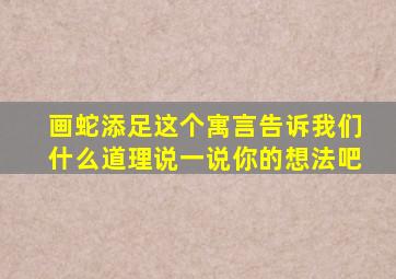 画蛇添足这个寓言告诉我们什么道理说一说你的想法吧