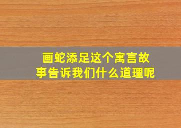 画蛇添足这个寓言故事告诉我们什么道理呢