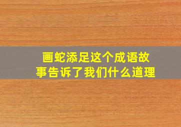 画蛇添足这个成语故事告诉了我们什么道理