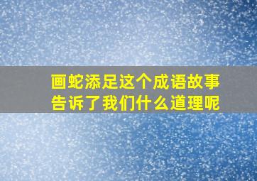 画蛇添足这个成语故事告诉了我们什么道理呢