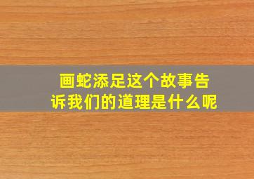 画蛇添足这个故事告诉我们的道理是什么呢