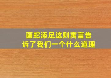 画蛇添足这则寓言告诉了我们一个什么道理