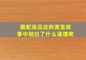 画蛇添足这则寓言故事中明白了什么道理呢