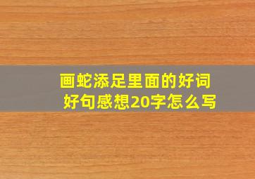 画蛇添足里面的好词好句感想20字怎么写