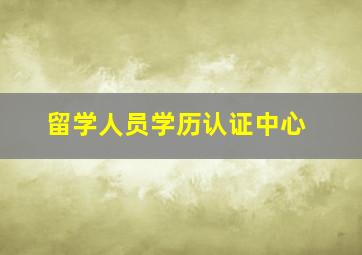 留学人员学历认证中心