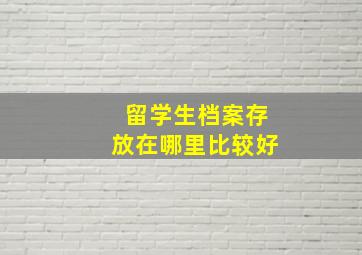 留学生档案存放在哪里比较好