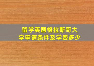 留学英国格拉斯哥大学申请条件及学费多少