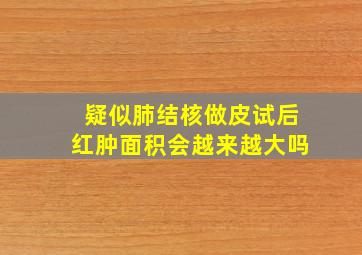 疑似肺结核做皮试后红肿面积会越来越大吗