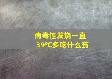 病毒性发烧一直39℃多吃什么药