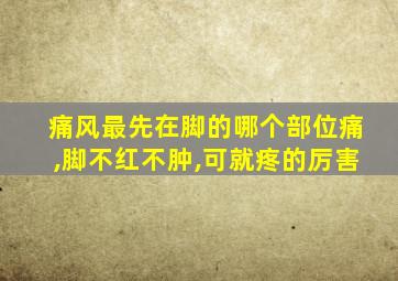 痛风最先在脚的哪个部位痛,脚不红不肿,可就疼的厉害