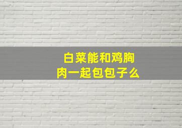 白菜能和鸡胸肉一起包包子么