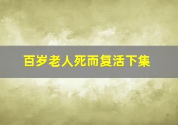 百岁老人死而复活下集