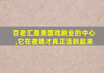 百老汇是美国戏剧业的中心,它在夜晚才真正活跃起来