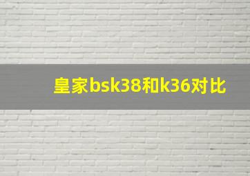 皇家bsk38和k36对比