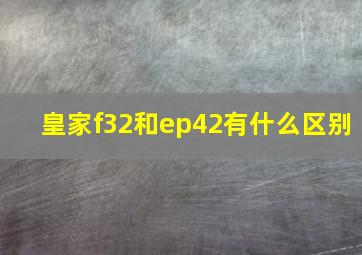 皇家f32和ep42有什么区别