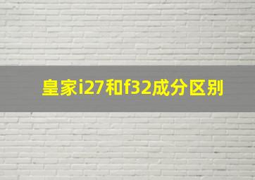 皇家i27和f32成分区别