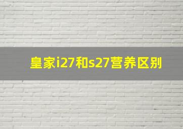 皇家i27和s27营养区别