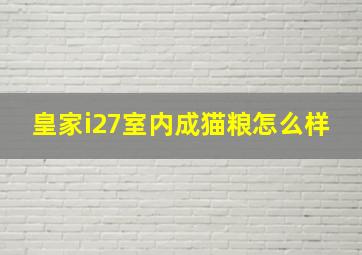 皇家i27室内成猫粮怎么样