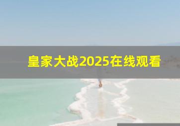 皇家大战2025在线观看