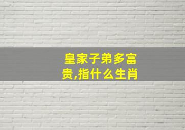 皇家子弟多富贵,指什么生肖