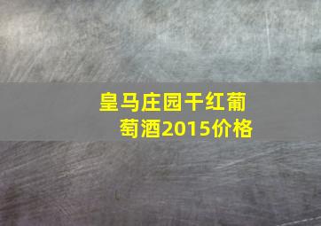 皇马庄园干红葡萄酒2015价格