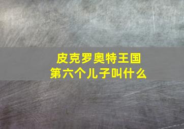 皮克罗奥特王国第六个儿子叫什么