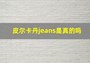 皮尔卡丹jeans是真的吗