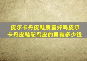 皮尔卡丹皮鞋质量好吗皮尔卡丹皮鞋驼鸟皮的男鞋多少钱