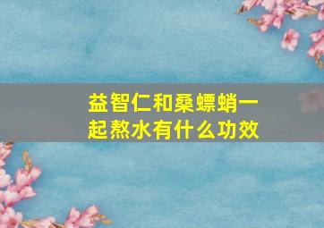 益智仁和桑螵蛸一起熬水有什么功效