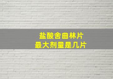 盐酸舍曲林片最大剂量是几片