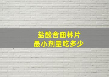 盐酸舍曲林片最小剂量吃多少