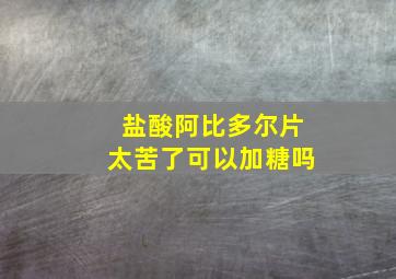 盐酸阿比多尔片太苦了可以加糖吗