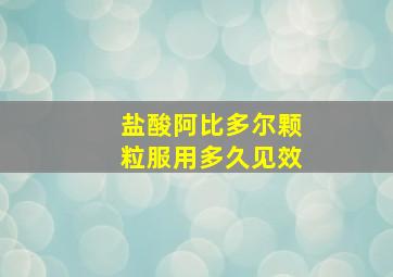 盐酸阿比多尔颗粒服用多久见效