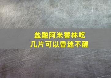 盐酸阿米替林吃几片可以昏迷不醒