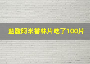 盐酸阿米替林片吃了100片