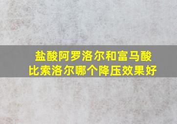 盐酸阿罗洛尔和富马酸比索洛尔哪个降压效果好