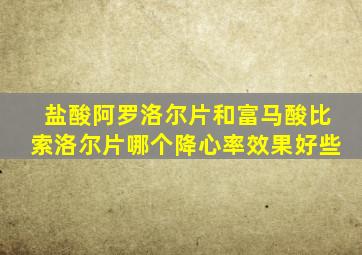 盐酸阿罗洛尔片和富马酸比索洛尔片哪个降心率效果好些